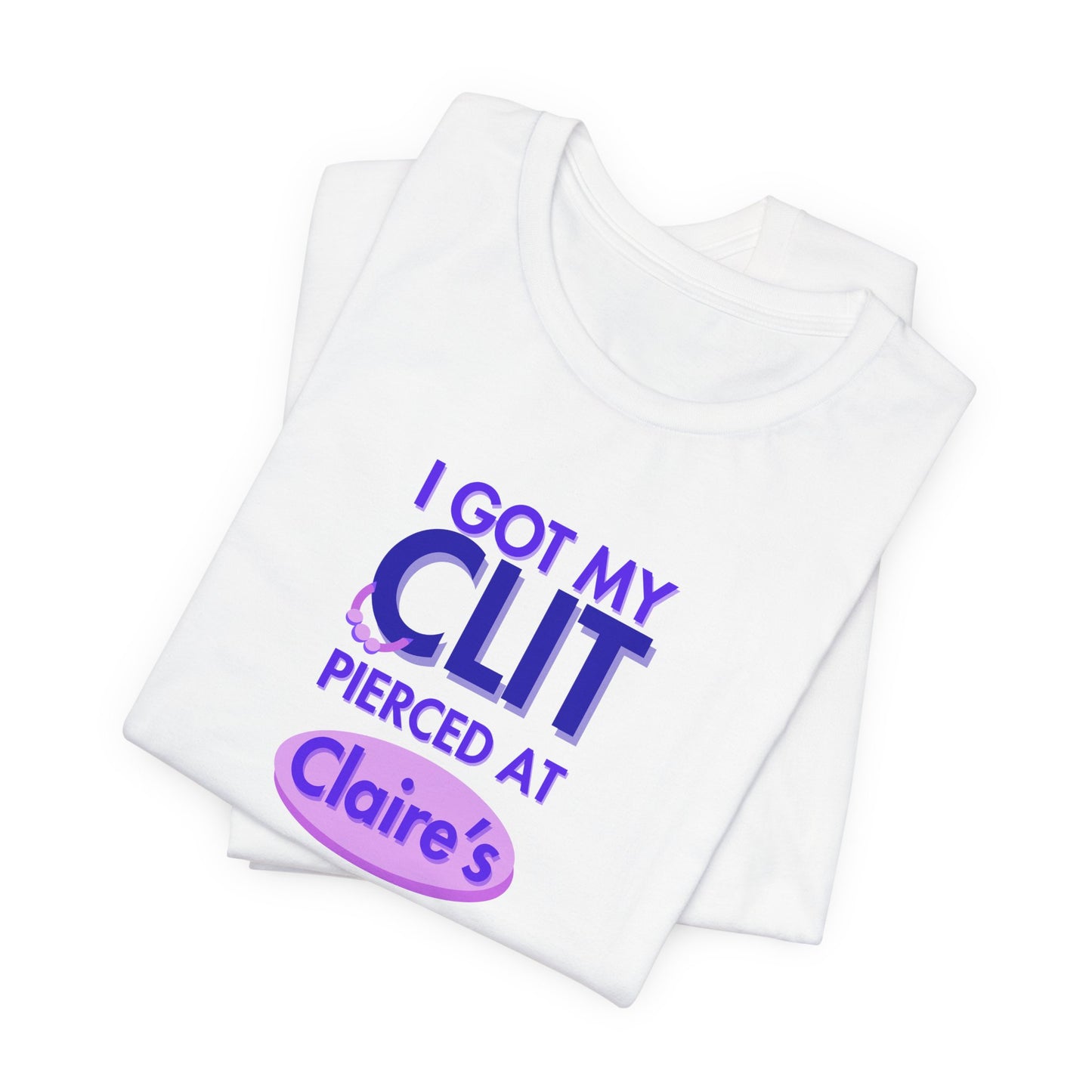 Graphic Tee — "I Got My Clit Pierced at Claire's"