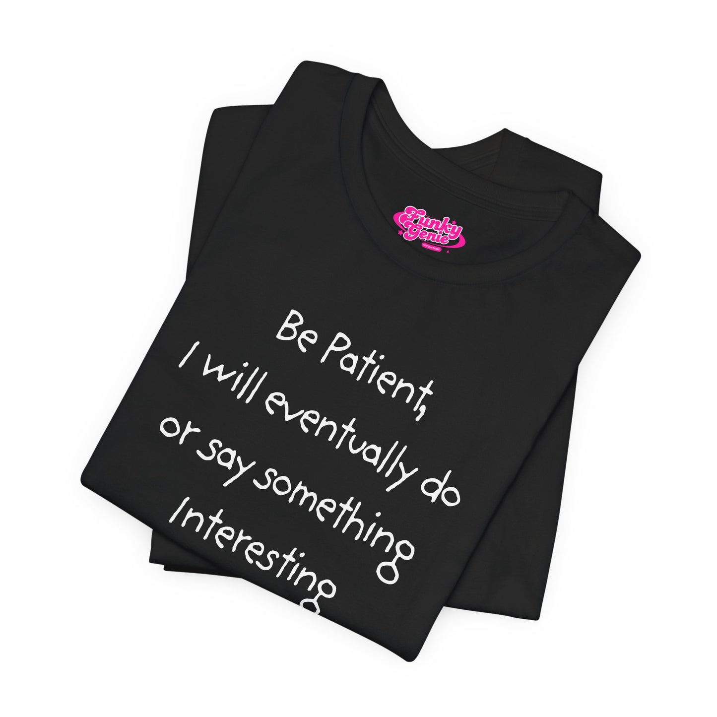 Be Patient, Eventually I will do or say something interesting. Unisex Jersey Short Sleeve Tee with Fun Quote - Cool Casual Shirt, Gift for Friends, Birthday T-Shirt, Weekend Wear, Cozy Humor Tee