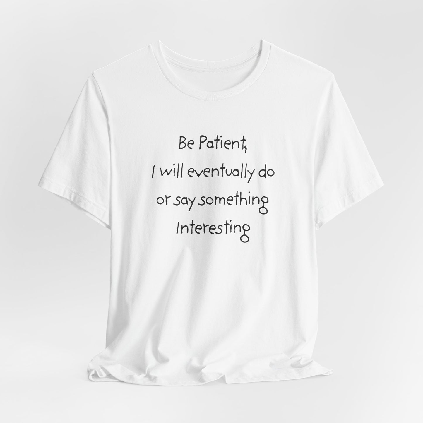 Be Patient, Eventually I will do or say something interesting. Unisex Jersey Short Sleeve Tee with Fun Quote - Cool Casual Shirt, Gift for Friends, Birthday T-Shirt, Weekend Wear, Cozy Humor Tee