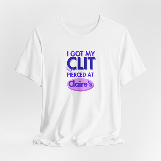 Graphic Tee — "I Got My Clit Pierced at Claire's"
