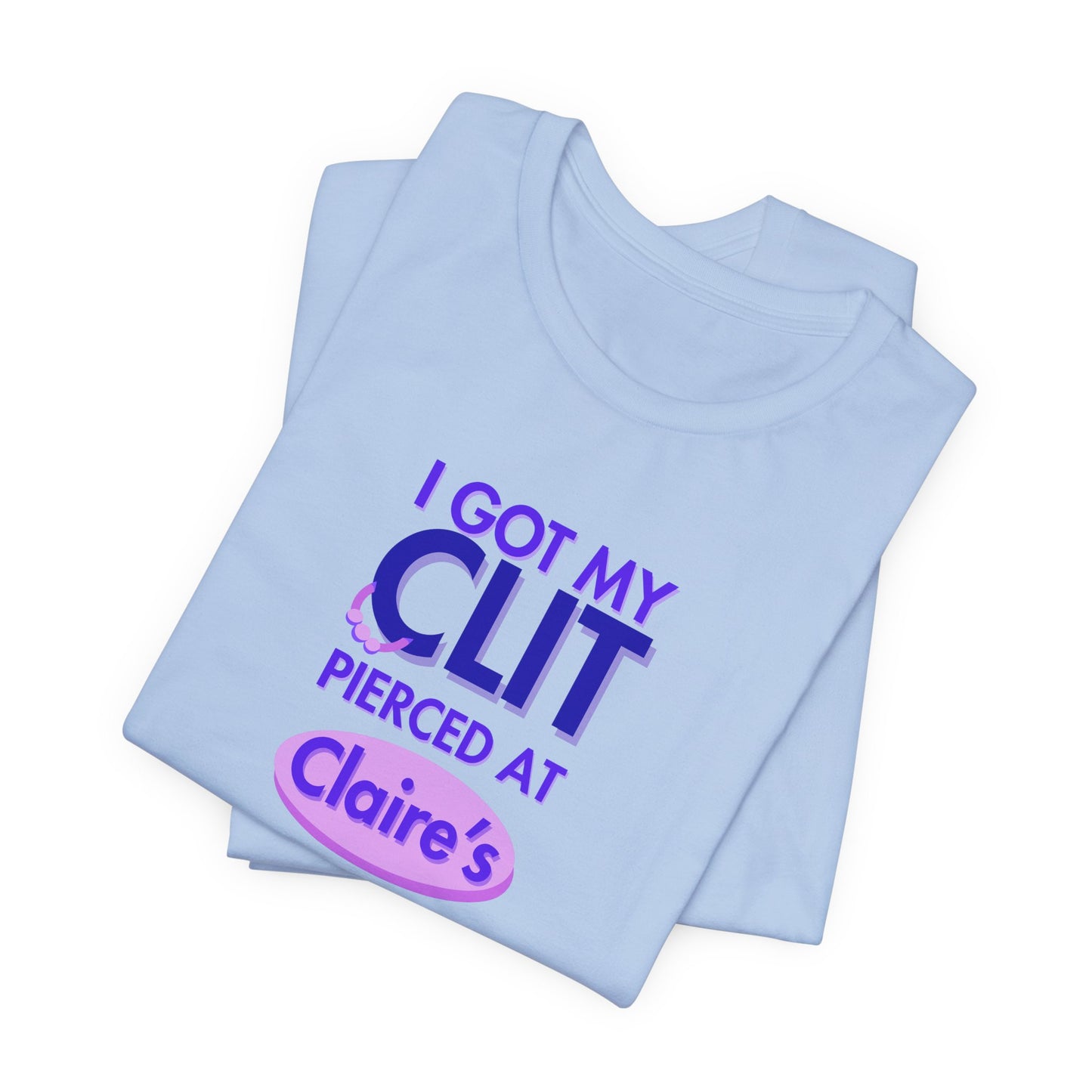 Graphic Tee — "I Got My Clit Pierced at Claire's"