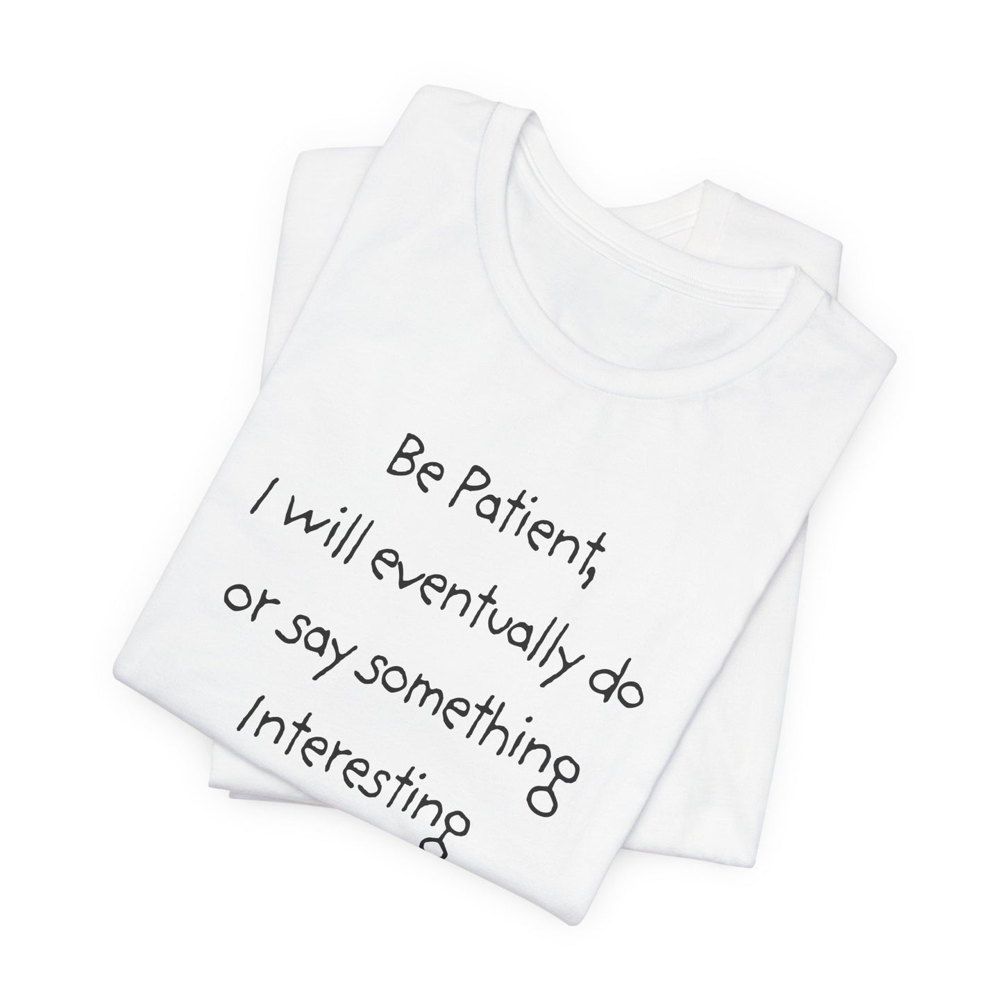 Be Patient, Eventually I will do or say something interesting. Unisex Jersey Short Sleeve Tee with Fun Quote - Cool Casual Shirt, Gift for Friends, Birthday T-Shirt, Weekend Wear, Cozy Humor Tee