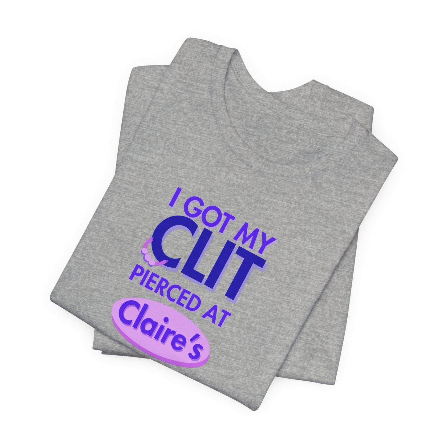 Graphic Tee — "I Got My Clit Pierced at Claire's"