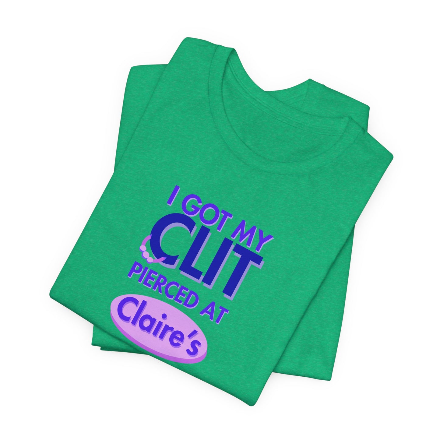 Graphic Tee — "I Got My Clit Pierced at Claire's"